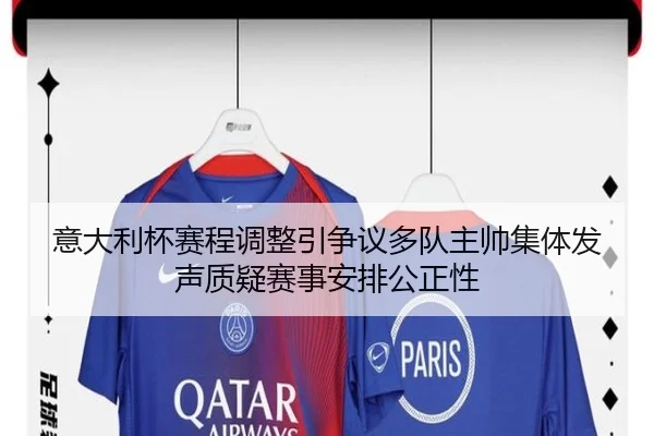 意大利杯赛程调整引争议多队主帅集体发声质疑赛事安排公正性